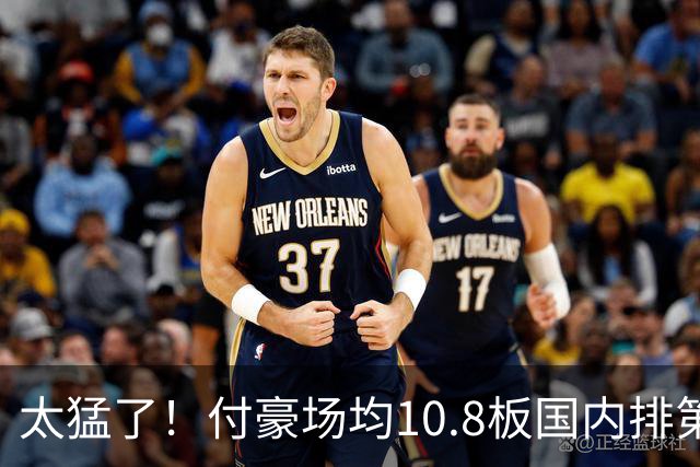 太猛了！付豪场均10.8板国内排第一化身CBA罗德曼，顶薪不白拿