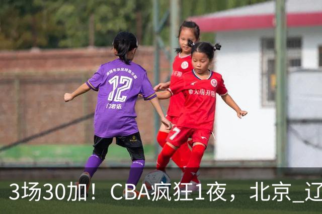3场30加！CBA疯狂1夜，北京 辽宁4连胜，深圳33分惨败，最新积分榜