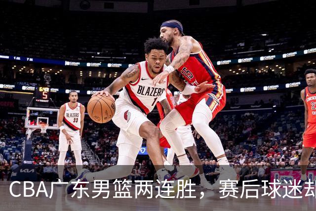 CBA广东男篮两连胜，赛后球迷却怒喷3人，阿祖布克真可以换了